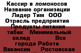 Кассир в ломоносов › Название организации ­ Лидер Тим, ООО › Отрасль предприятия ­ Продукты питания, табак › Минимальный оклад ­ 25 900 - Все города Работа » Вакансии   . Ростовская обл.,Донецк г.